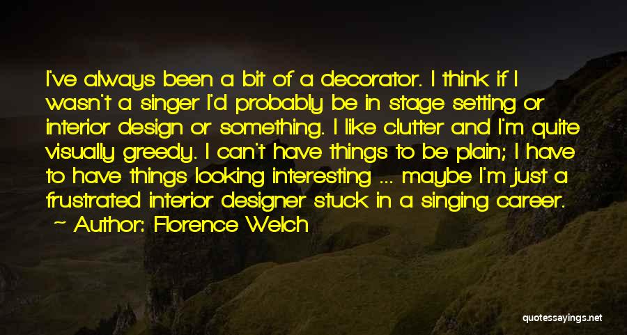 Florence Welch Quotes: I've Always Been A Bit Of A Decorator. I Think If I Wasn't A Singer I'd Probably Be In Stage