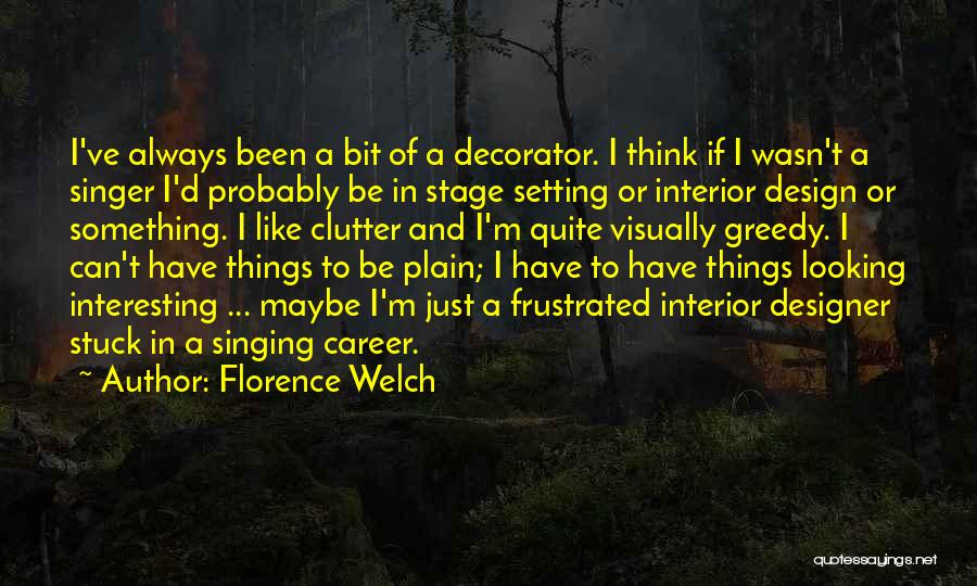 Florence Welch Quotes: I've Always Been A Bit Of A Decorator. I Think If I Wasn't A Singer I'd Probably Be In Stage