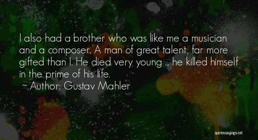 Gustav Mahler Quotes: I Also Had A Brother Who Was Like Me A Musician And A Composer. A Man Of Great Talent, Far