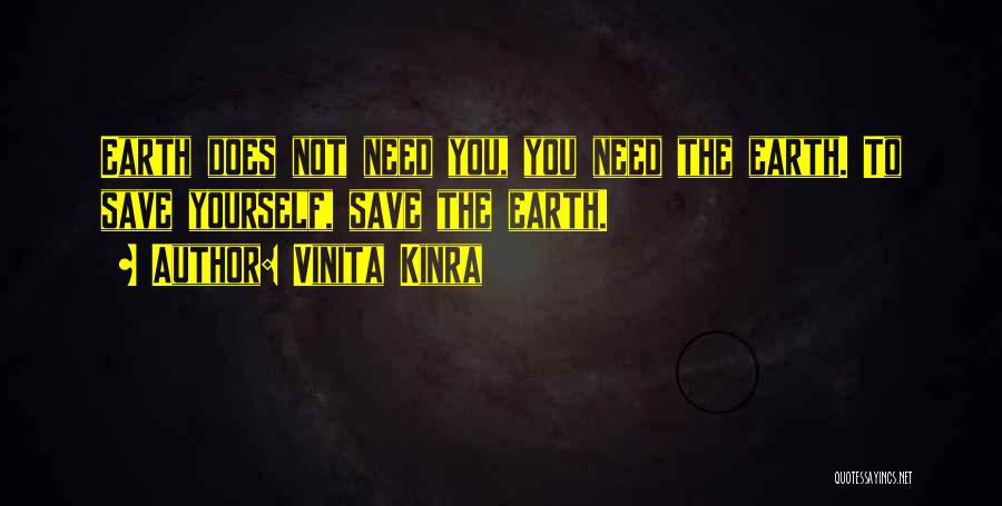 Vinita Kinra Quotes: Earth Does Not Need You, You Need The Earth. To Save Yourself, Save The Earth.