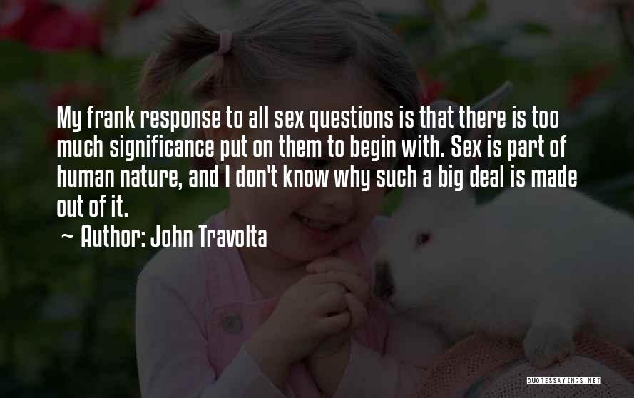 John Travolta Quotes: My Frank Response To All Sex Questions Is That There Is Too Much Significance Put On Them To Begin With.