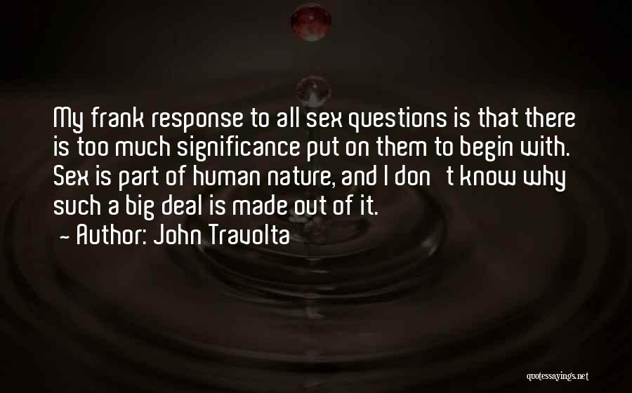 John Travolta Quotes: My Frank Response To All Sex Questions Is That There Is Too Much Significance Put On Them To Begin With.