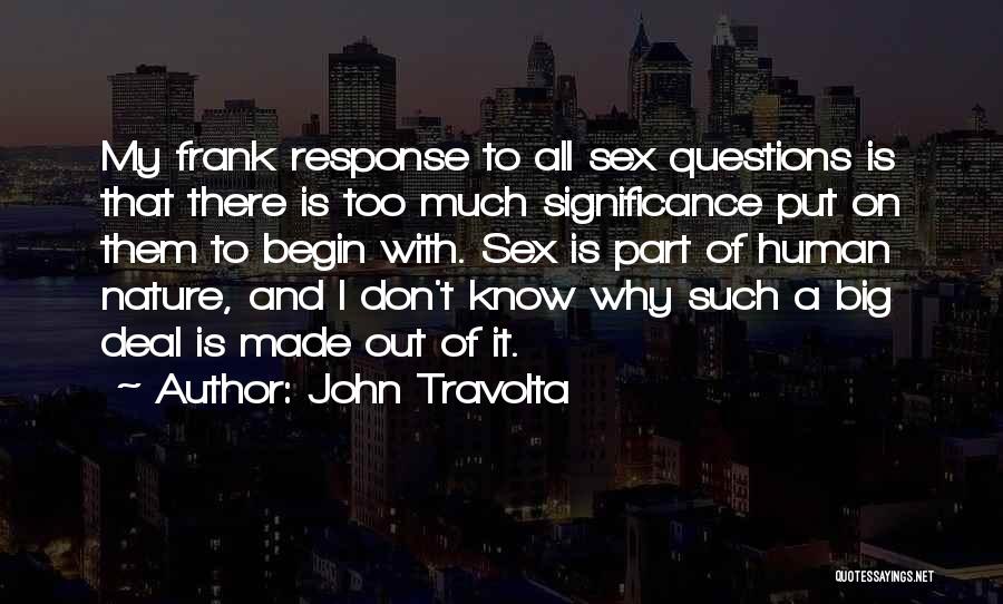 John Travolta Quotes: My Frank Response To All Sex Questions Is That There Is Too Much Significance Put On Them To Begin With.