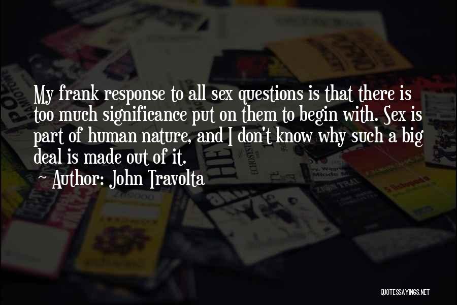 John Travolta Quotes: My Frank Response To All Sex Questions Is That There Is Too Much Significance Put On Them To Begin With.