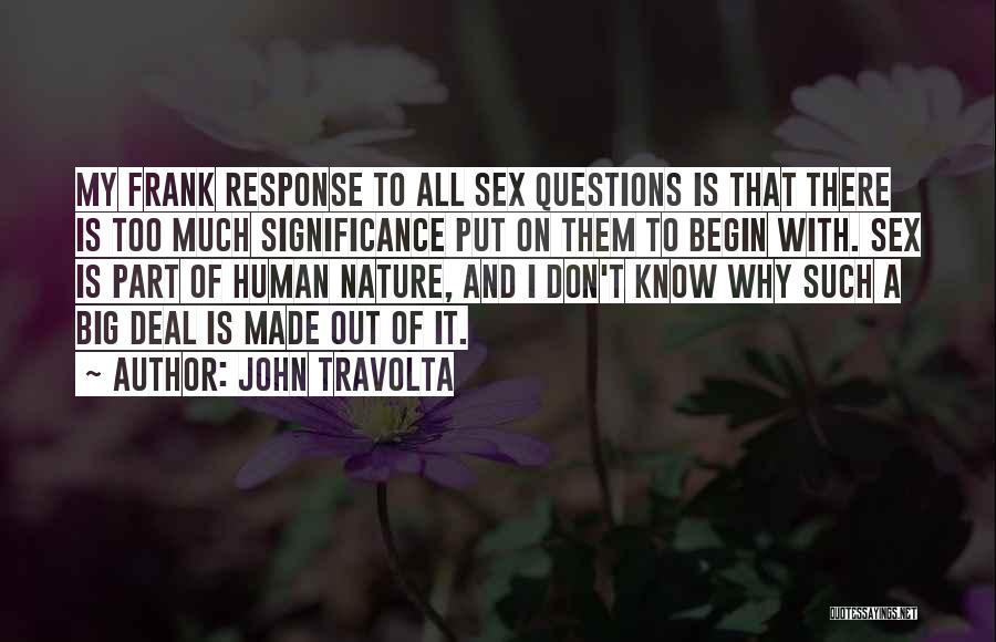 John Travolta Quotes: My Frank Response To All Sex Questions Is That There Is Too Much Significance Put On Them To Begin With.