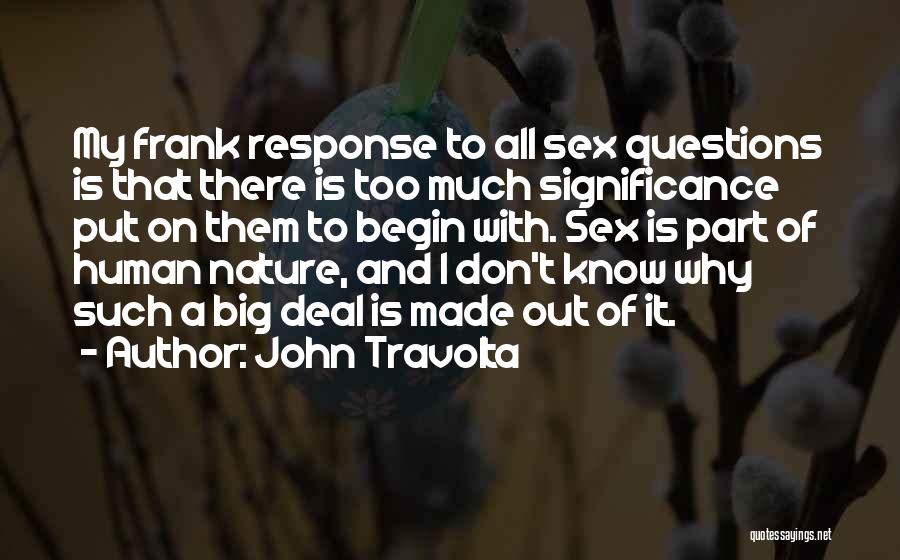 John Travolta Quotes: My Frank Response To All Sex Questions Is That There Is Too Much Significance Put On Them To Begin With.