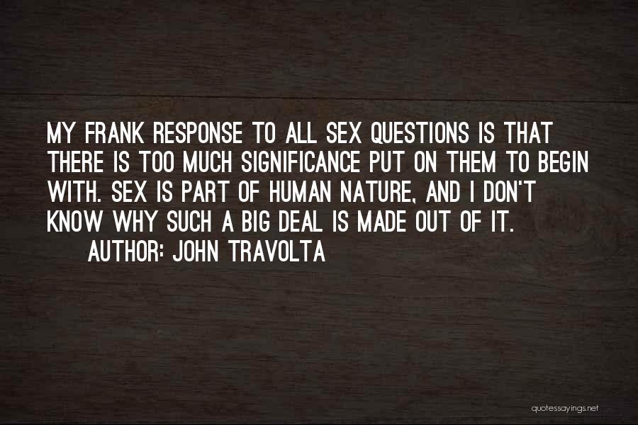 John Travolta Quotes: My Frank Response To All Sex Questions Is That There Is Too Much Significance Put On Them To Begin With.