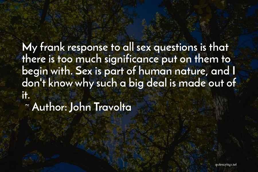 John Travolta Quotes: My Frank Response To All Sex Questions Is That There Is Too Much Significance Put On Them To Begin With.