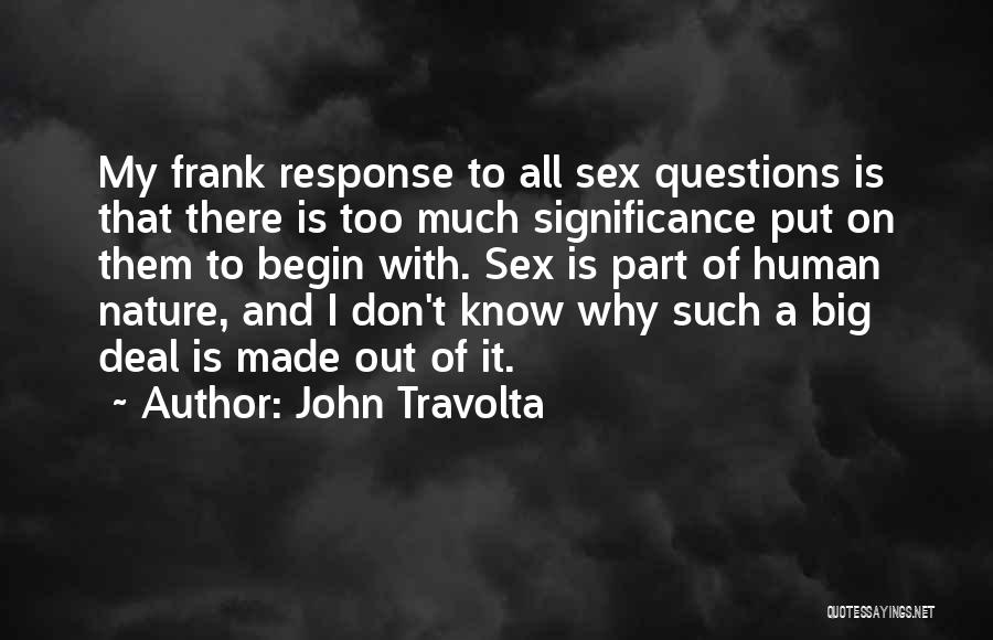 John Travolta Quotes: My Frank Response To All Sex Questions Is That There Is Too Much Significance Put On Them To Begin With.