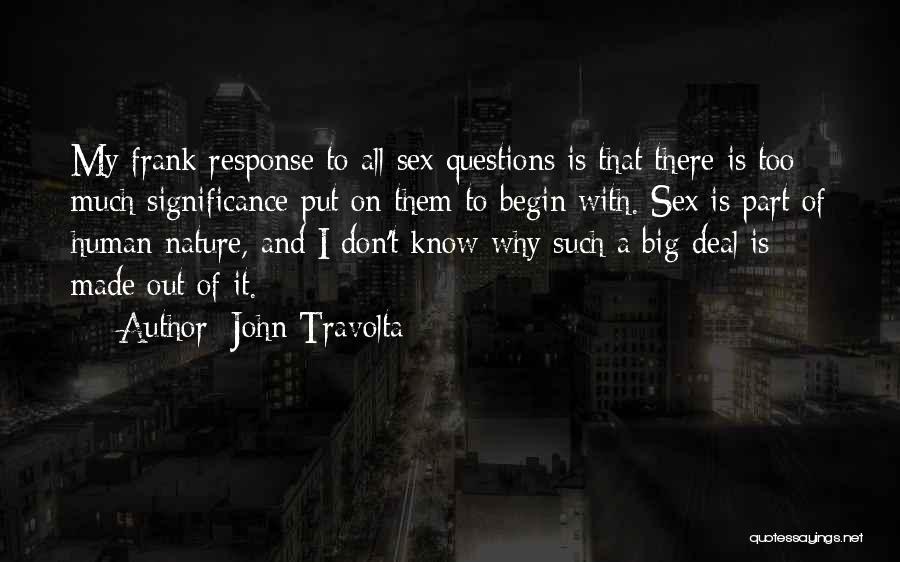 John Travolta Quotes: My Frank Response To All Sex Questions Is That There Is Too Much Significance Put On Them To Begin With.