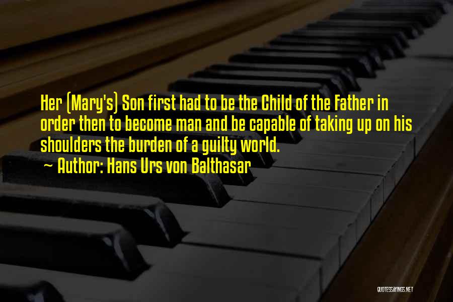 Hans Urs Von Balthasar Quotes: Her (mary's) Son First Had To Be The Child Of The Father In Order Then To Become Man And Be