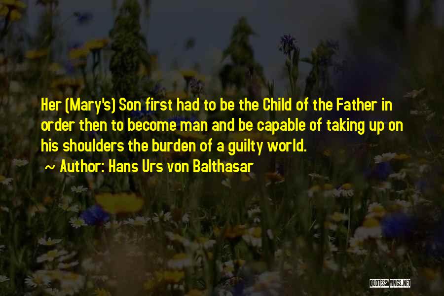Hans Urs Von Balthasar Quotes: Her (mary's) Son First Had To Be The Child Of The Father In Order Then To Become Man And Be