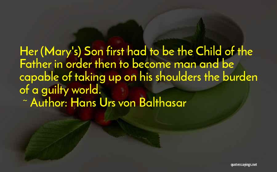 Hans Urs Von Balthasar Quotes: Her (mary's) Son First Had To Be The Child Of The Father In Order Then To Become Man And Be