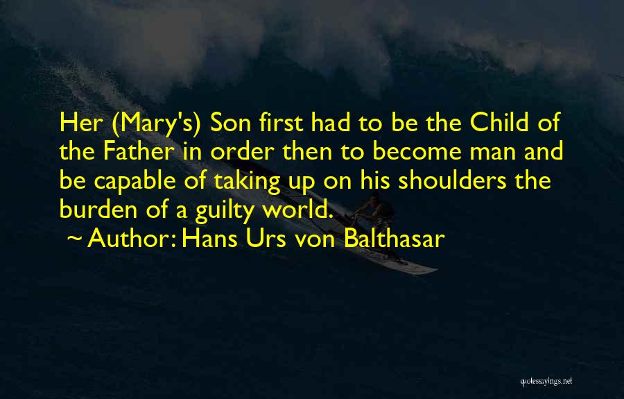 Hans Urs Von Balthasar Quotes: Her (mary's) Son First Had To Be The Child Of The Father In Order Then To Become Man And Be