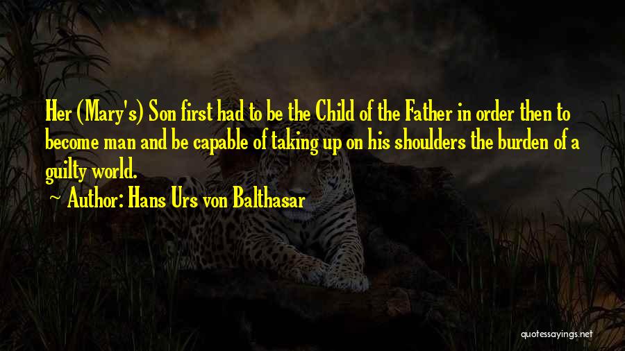 Hans Urs Von Balthasar Quotes: Her (mary's) Son First Had To Be The Child Of The Father In Order Then To Become Man And Be