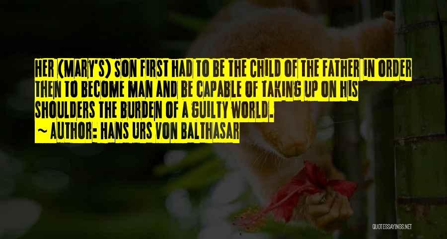 Hans Urs Von Balthasar Quotes: Her (mary's) Son First Had To Be The Child Of The Father In Order Then To Become Man And Be