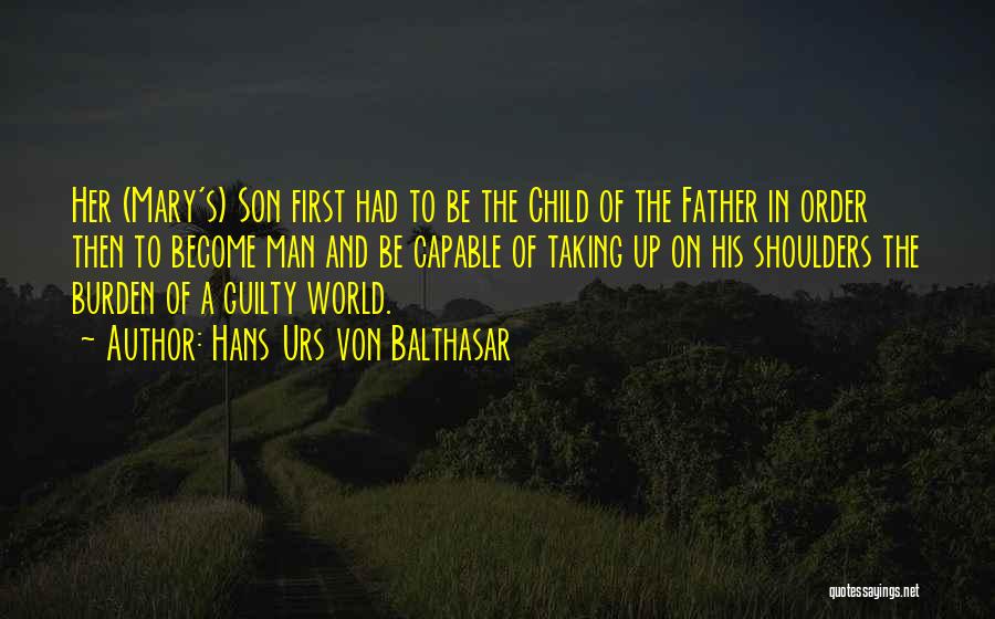 Hans Urs Von Balthasar Quotes: Her (mary's) Son First Had To Be The Child Of The Father In Order Then To Become Man And Be