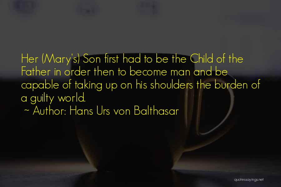 Hans Urs Von Balthasar Quotes: Her (mary's) Son First Had To Be The Child Of The Father In Order Then To Become Man And Be