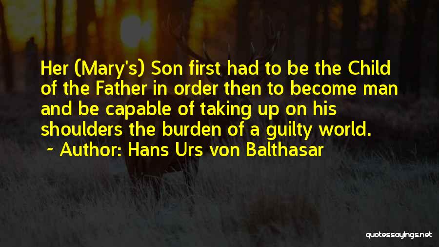 Hans Urs Von Balthasar Quotes: Her (mary's) Son First Had To Be The Child Of The Father In Order Then To Become Man And Be