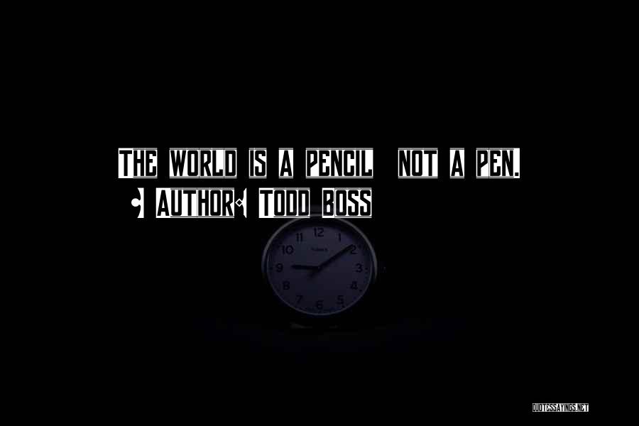 Todd Boss Quotes: The World Is A Pencil Not A Pen.