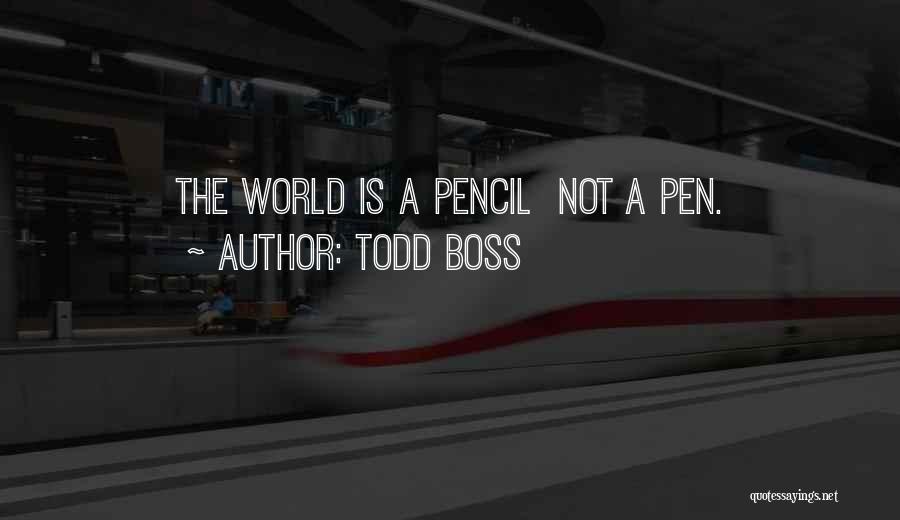 Todd Boss Quotes: The World Is A Pencil Not A Pen.