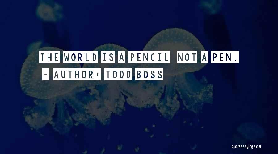 Todd Boss Quotes: The World Is A Pencil Not A Pen.