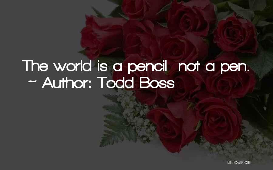 Todd Boss Quotes: The World Is A Pencil Not A Pen.