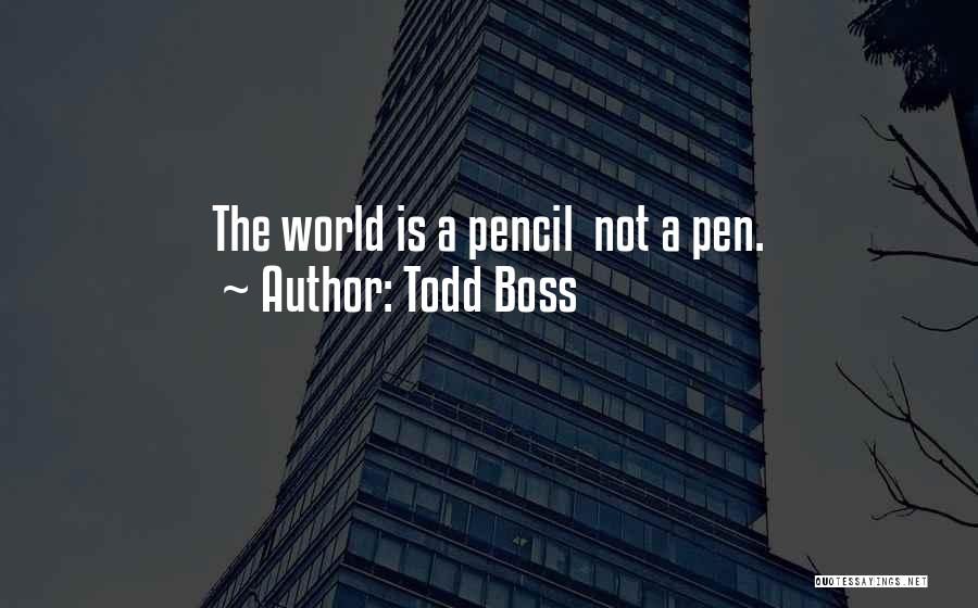 Todd Boss Quotes: The World Is A Pencil Not A Pen.