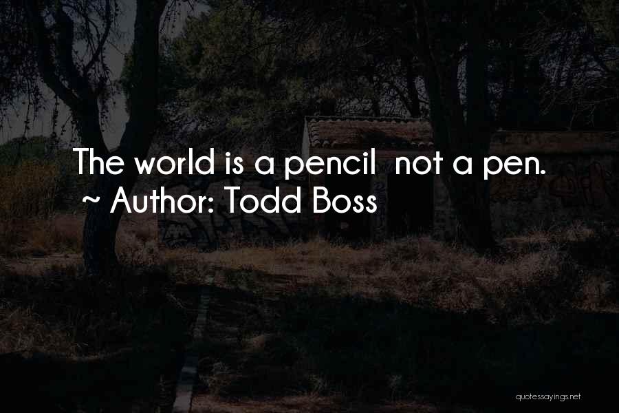 Todd Boss Quotes: The World Is A Pencil Not A Pen.