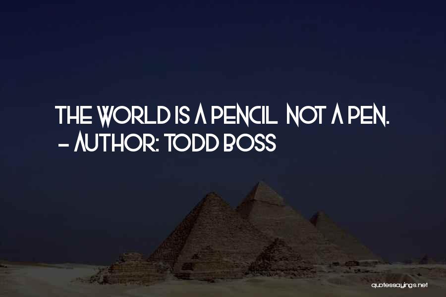 Todd Boss Quotes: The World Is A Pencil Not A Pen.