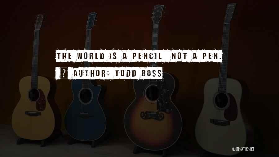 Todd Boss Quotes: The World Is A Pencil Not A Pen.