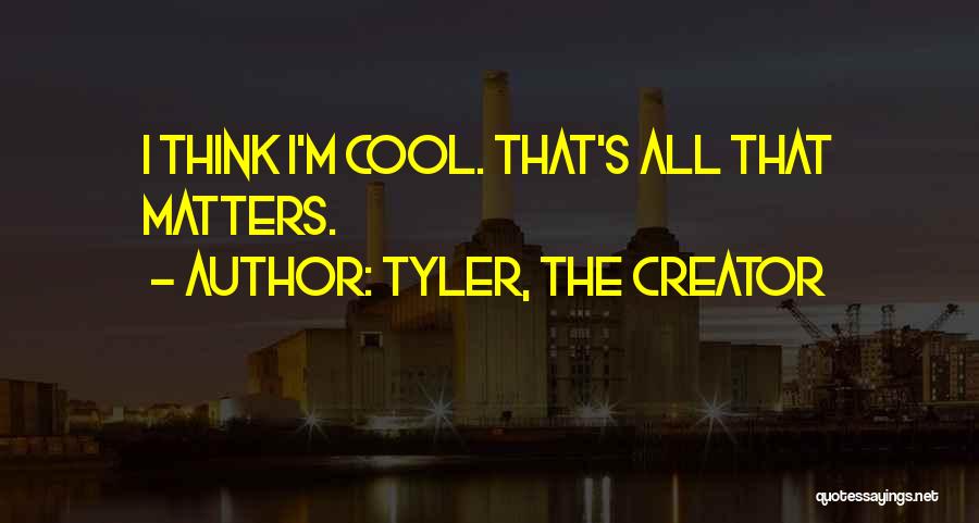 Tyler, The Creator Quotes: I Think I'm Cool. That's All That Matters.