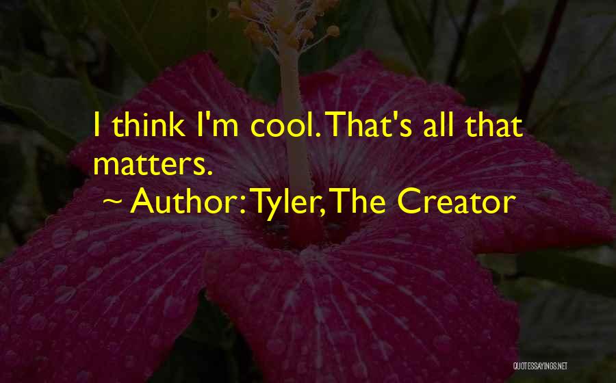 Tyler, The Creator Quotes: I Think I'm Cool. That's All That Matters.