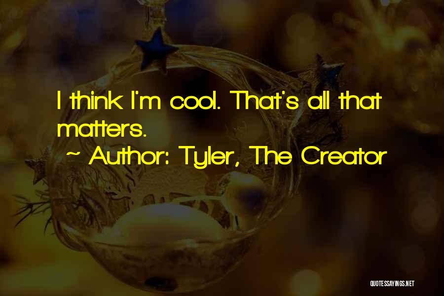 Tyler, The Creator Quotes: I Think I'm Cool. That's All That Matters.