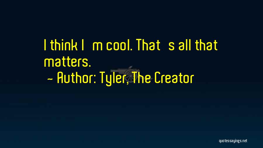 Tyler, The Creator Quotes: I Think I'm Cool. That's All That Matters.