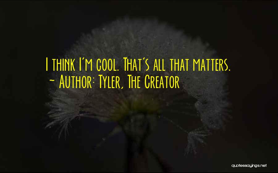 Tyler, The Creator Quotes: I Think I'm Cool. That's All That Matters.