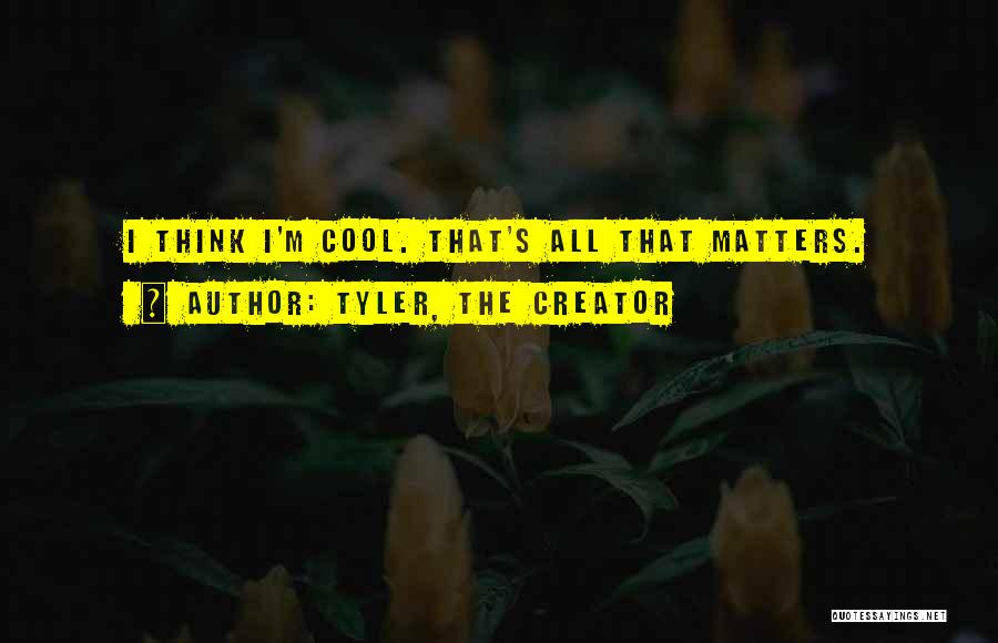 Tyler, The Creator Quotes: I Think I'm Cool. That's All That Matters.