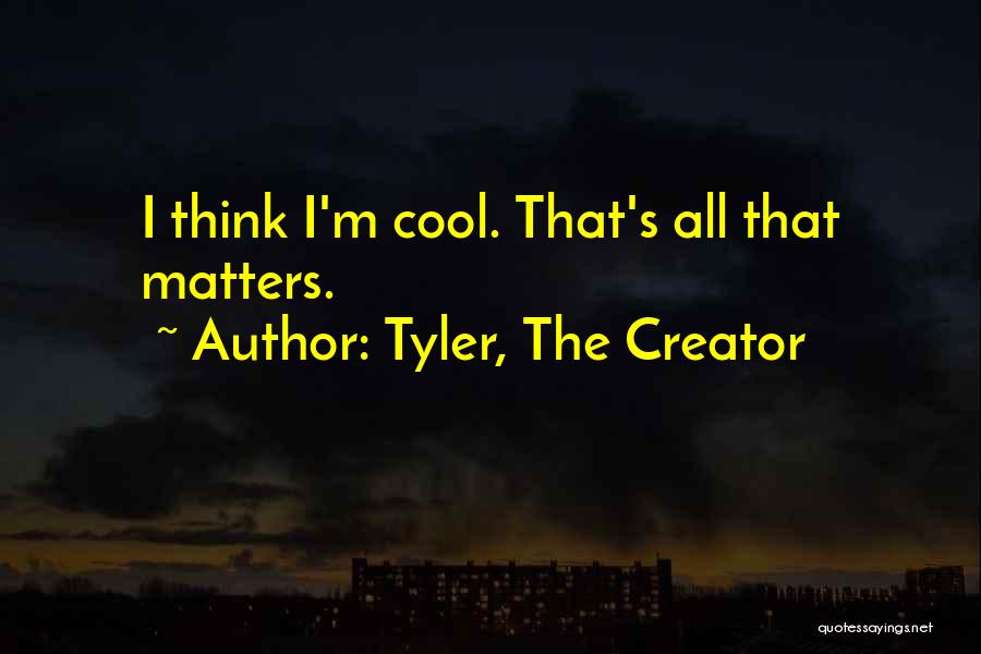 Tyler, The Creator Quotes: I Think I'm Cool. That's All That Matters.