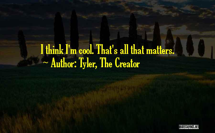 Tyler, The Creator Quotes: I Think I'm Cool. That's All That Matters.