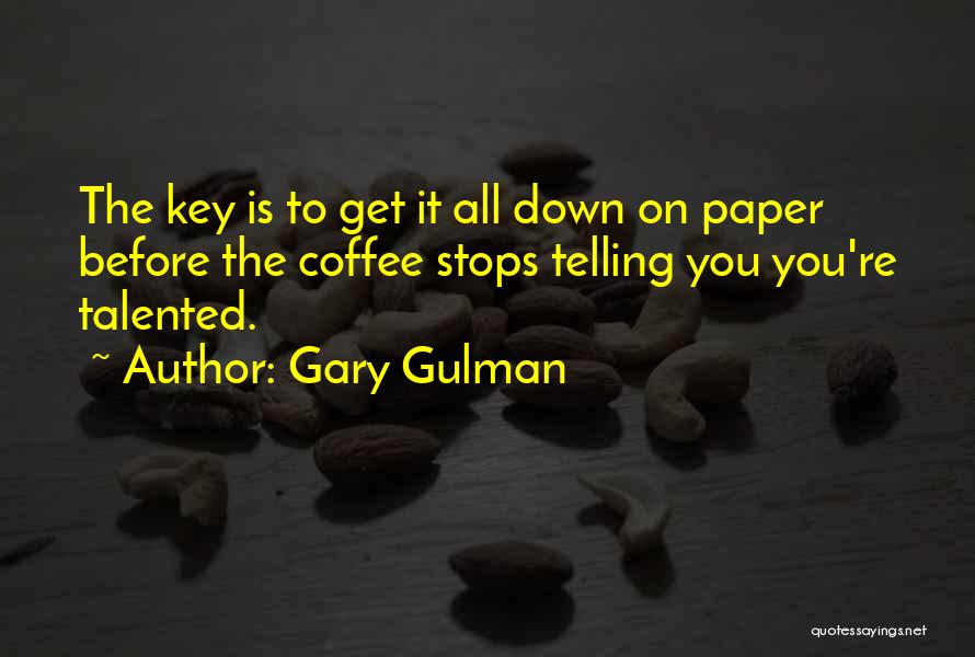 Gary Gulman Quotes: The Key Is To Get It All Down On Paper Before The Coffee Stops Telling You You're Talented.