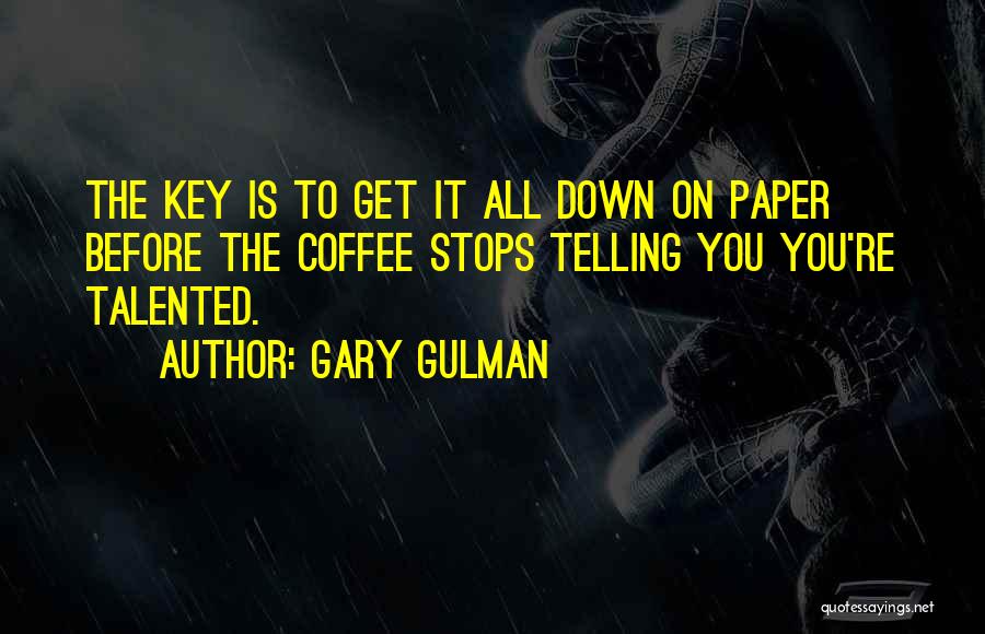 Gary Gulman Quotes: The Key Is To Get It All Down On Paper Before The Coffee Stops Telling You You're Talented.