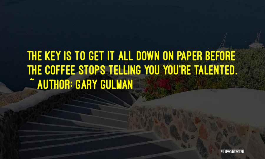 Gary Gulman Quotes: The Key Is To Get It All Down On Paper Before The Coffee Stops Telling You You're Talented.