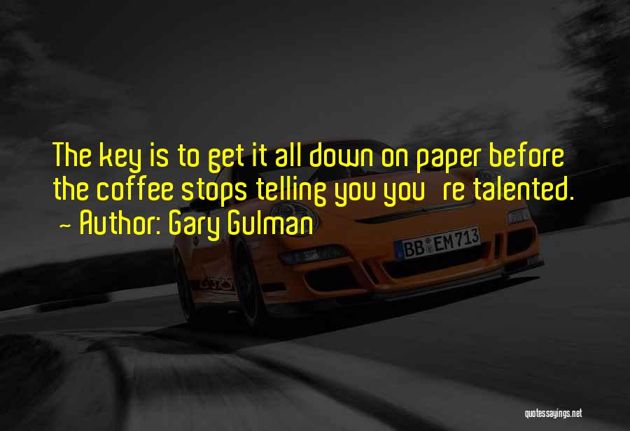 Gary Gulman Quotes: The Key Is To Get It All Down On Paper Before The Coffee Stops Telling You You're Talented.