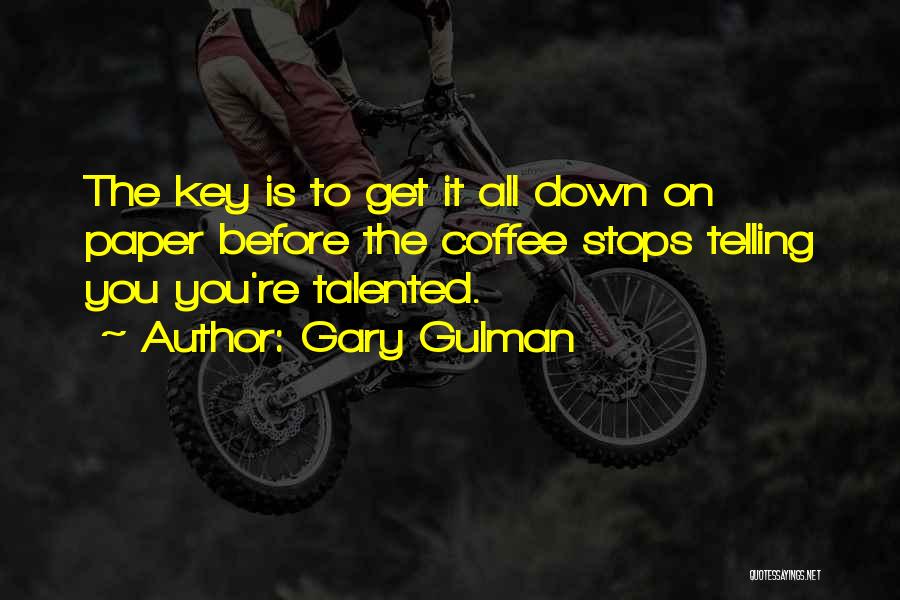 Gary Gulman Quotes: The Key Is To Get It All Down On Paper Before The Coffee Stops Telling You You're Talented.