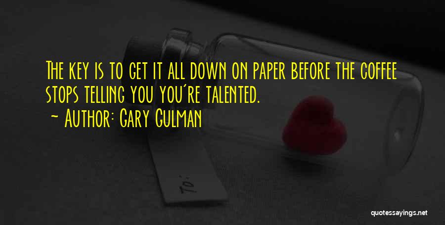 Gary Gulman Quotes: The Key Is To Get It All Down On Paper Before The Coffee Stops Telling You You're Talented.