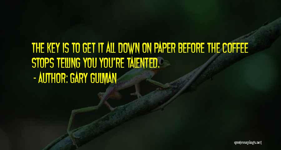 Gary Gulman Quotes: The Key Is To Get It All Down On Paper Before The Coffee Stops Telling You You're Talented.