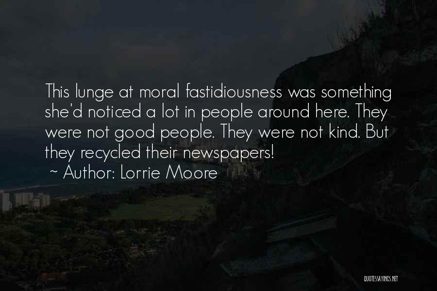 Lorrie Moore Quotes: This Lunge At Moral Fastidiousness Was Something She'd Noticed A Lot In People Around Here. They Were Not Good People.