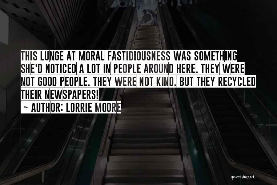 Lorrie Moore Quotes: This Lunge At Moral Fastidiousness Was Something She'd Noticed A Lot In People Around Here. They Were Not Good People.
