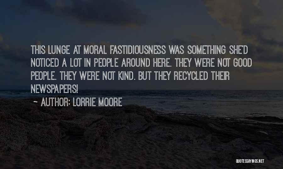 Lorrie Moore Quotes: This Lunge At Moral Fastidiousness Was Something She'd Noticed A Lot In People Around Here. They Were Not Good People.
