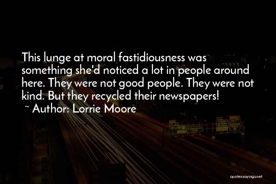 Lorrie Moore Quotes: This Lunge At Moral Fastidiousness Was Something She'd Noticed A Lot In People Around Here. They Were Not Good People.